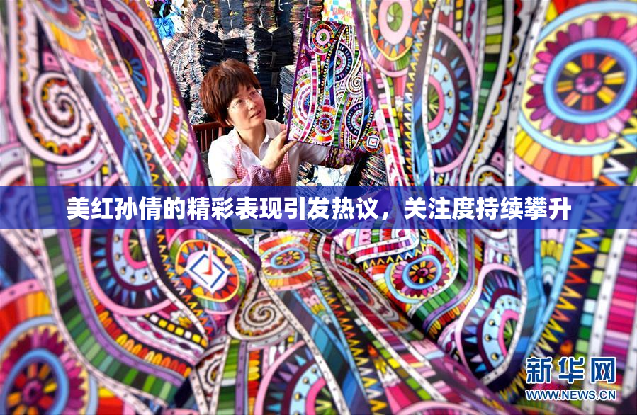 美红孙倩的精彩表现引发热议，关注度持续攀升