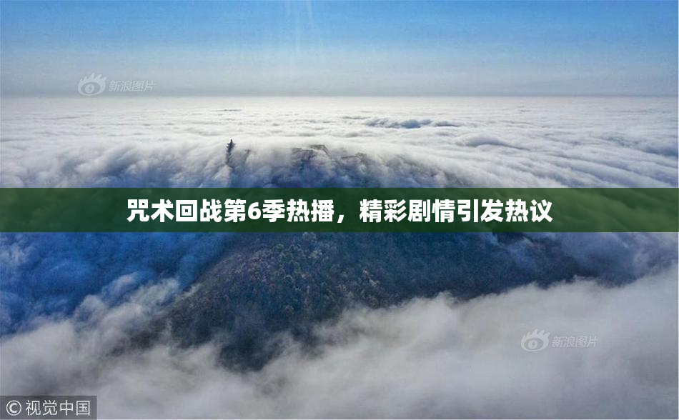 咒术回战第6季热播，精彩剧情引发热议
