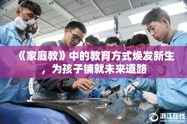 《家庭教》中的教育方式焕发新生，为孩子铺就未来道路