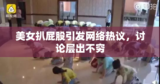 美女扒屁股引发网络热议，讨论层出不穷