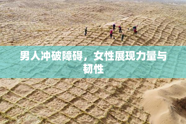 男人冲破障碍，女性展现力量与韧性