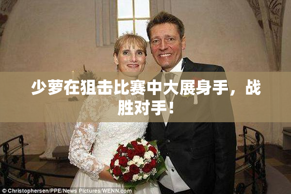 少萝在狙击比赛中大展身手，战胜对手！