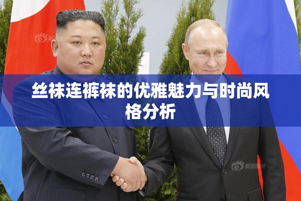 丝袜连裤袜的优雅魅力与时尚风格分析