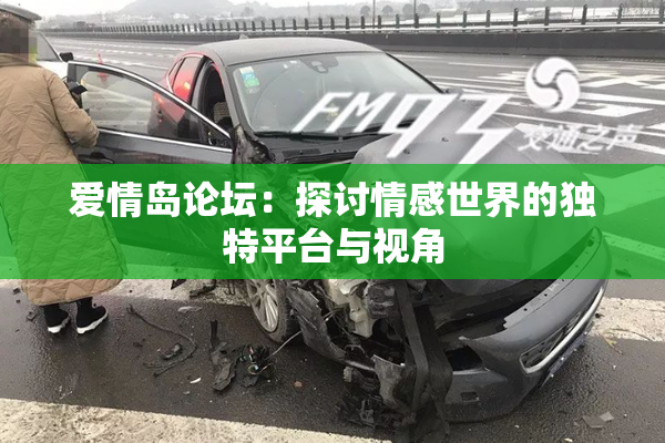 爱情岛论坛：探讨情感世界的独特平台与视角