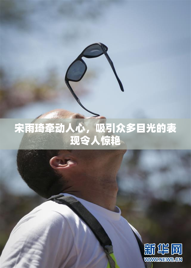 宋雨琦牵动人心，吸引众多目光的表现令人惊艳