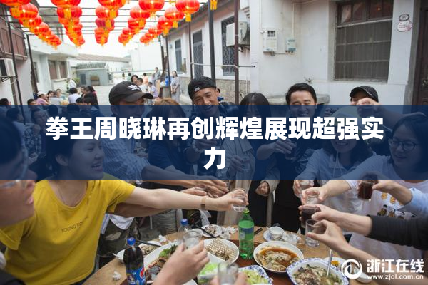 拳王周晓琳再创辉煌展现超强实力
