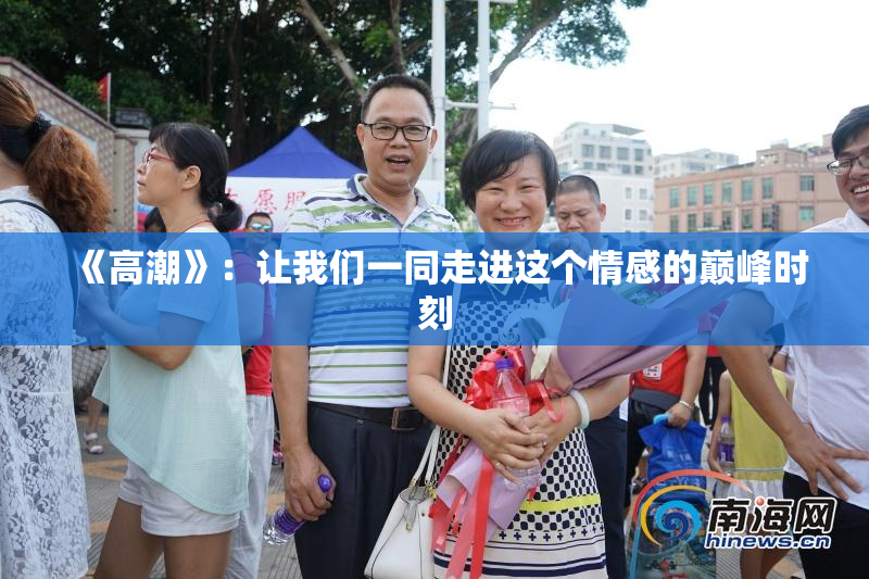 《高潮》：让我们一同走进这个情感的巅峰时刻