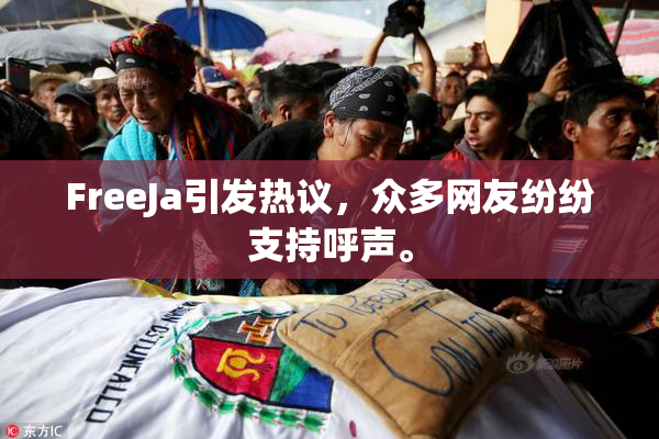 FreeJa引发热议，众多网友纷纷支持呼声。