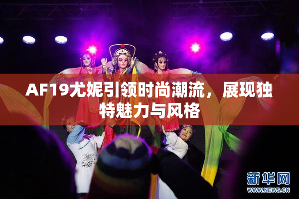 AF19尤妮引领时尚潮流，展现独特魅力与风格
