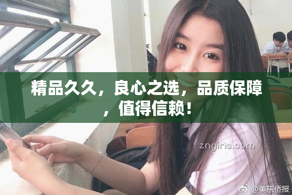精品久久，良心之选，品质保障，值得信赖！