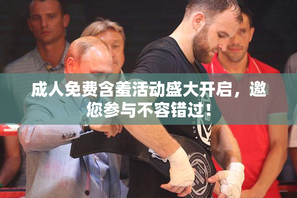 成人免费含羞活动盛大开启，邀您参与不容错过！