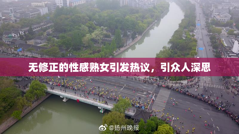 无修正的性感熟女引发热议，引众人深思