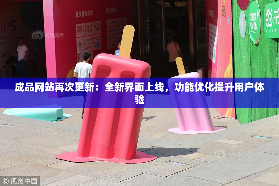 成品网站再次更新：全新界面上线，功能优化提升用户体验