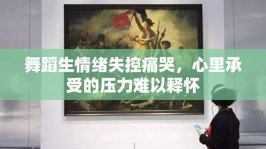 舞蹈生情绪失控痛哭，心里承受的压力难以释怀