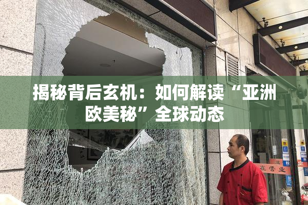 揭秘背后玄机：如何解读“亚洲欧美秘”全球动态
