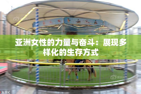 亚洲女性的力量与奋斗：展现多样化的生存方式