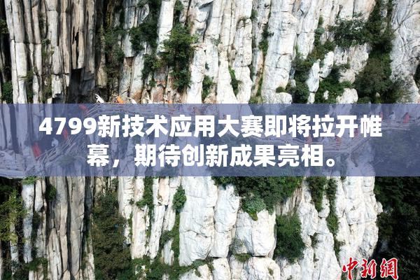 4799新技术应用大赛即将拉开帷幕，期待创新成果亮相。