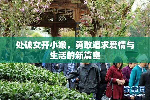 处破女开小嫩，勇敢追求爱情与生活的新篇章