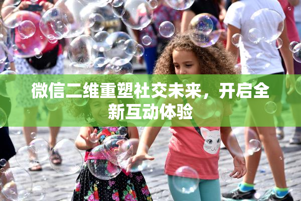 微信二维重塑社交未来，开启全新互动体验