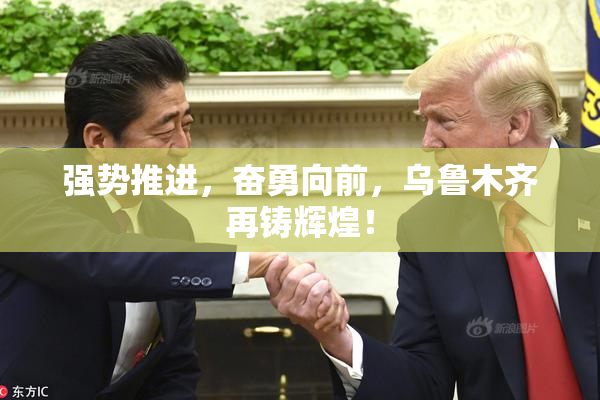 强势推进，奋勇向前，乌鲁木齐再铸辉煌！