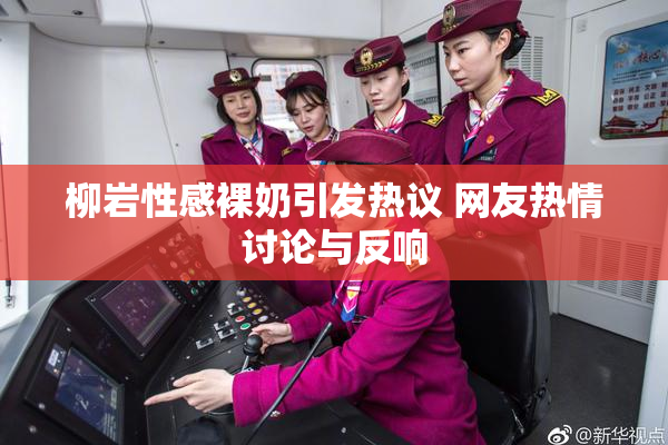 柳岩性感裸奶引发热议 网友热情讨论与反响