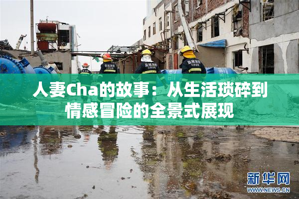 人妻Cha的故事：从生活琐碎到情感冒险的全景式展现