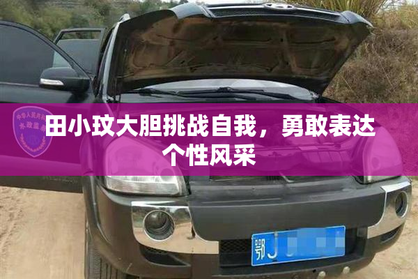 田小玟大胆挑战自我，勇敢表达个性风采