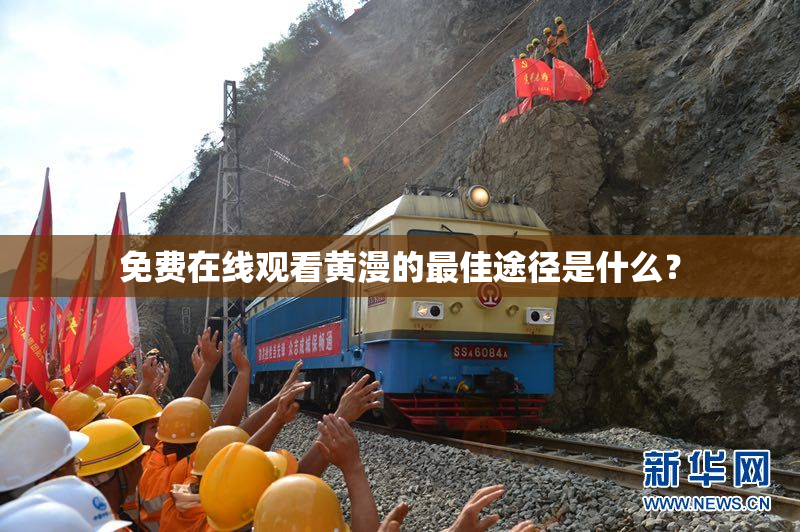免费在线观看黄漫的最佳途径是什么？