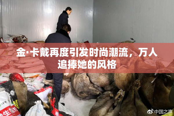 金·卡戴再度引发时尚潮流，万人追捧她的风格