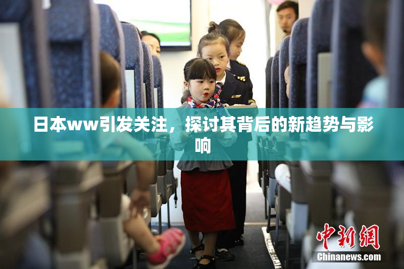 日本ww引发关注，探讨其背后的新趋势与影响