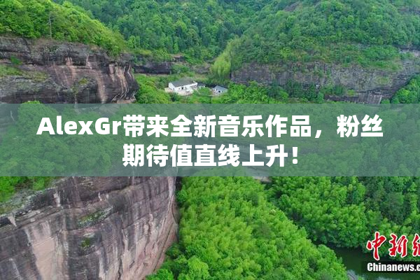 AlexGr带来全新音乐作品，粉丝期待值直线上升！