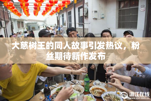 大慈树王的同人故事引发热议，粉丝期待新作发布