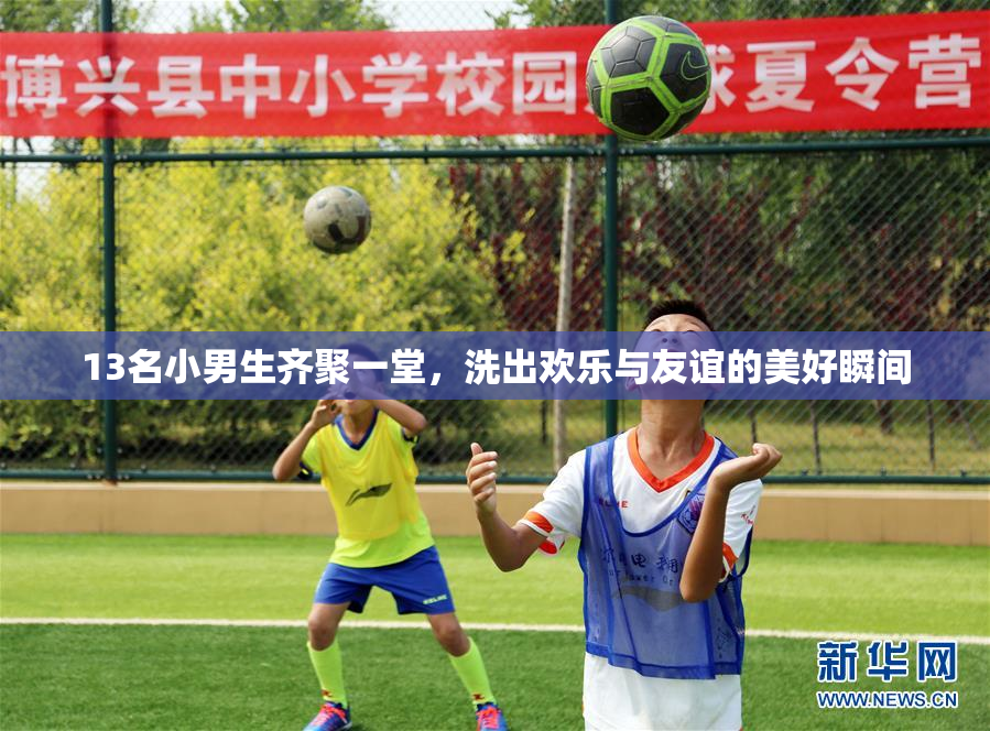 13名小男生齐聚一堂，洗出欢乐与友谊的美好瞬间
