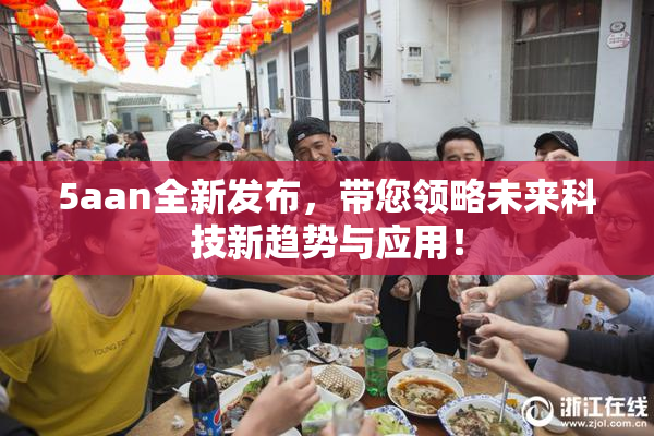 5aan全新发布，带您领略未来科技新趋势与应用！