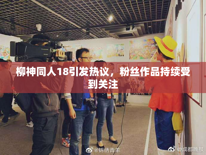 柳神同人18引发热议，粉丝作品持续受到关注