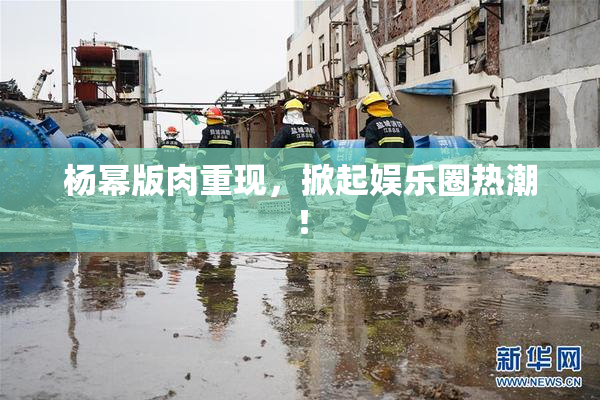 杨幂版肉重现，掀起娱乐圈热潮！