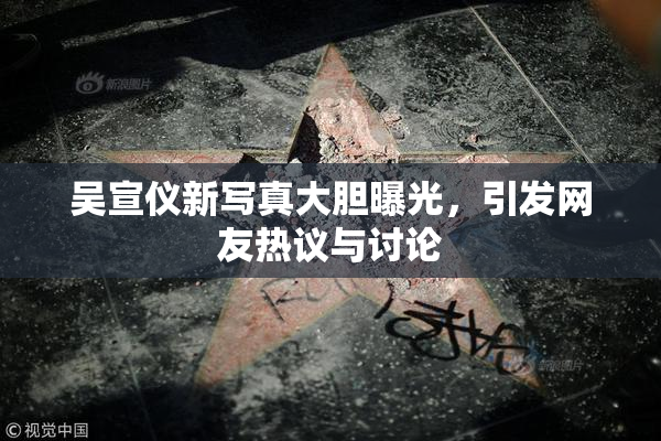 吴宣仪新写真大胆曝光，引发网友热议与讨论