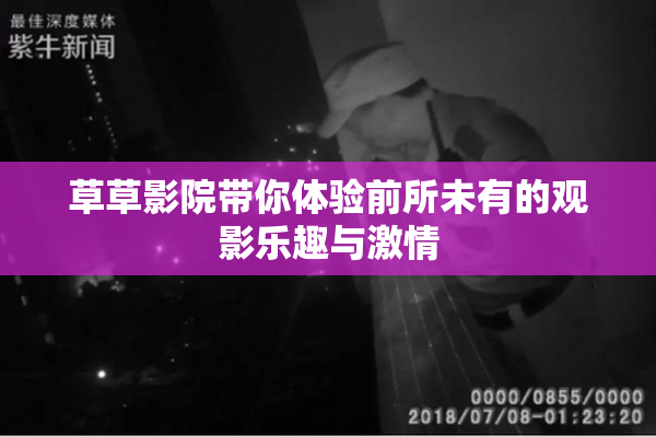 草草影院带你体验前所未有的观影乐趣与激情