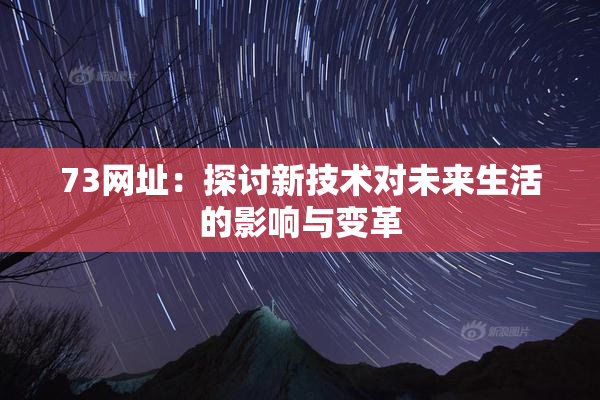 73网址：探讨新技术对未来生活的影响与变革