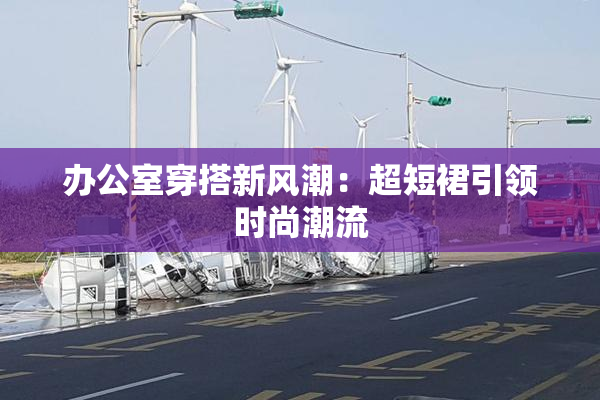 办公室穿搭新风潮：超短裙引领时尚潮流