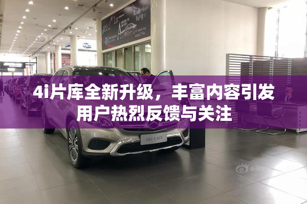 4i片库全新升级，丰富内容引发用户热烈反馈与关注