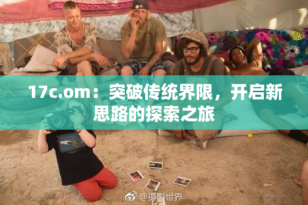 17c.om：突破传统界限，开启新思路的探索之旅