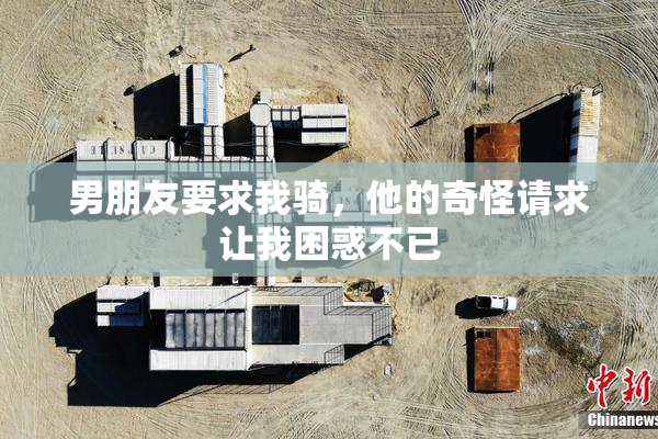 男朋友要求我骑，他的奇怪请求让我困惑不已