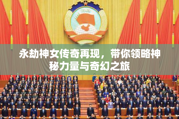 永劫神女传奇再现，带你领略神秘力量与奇幻之旅