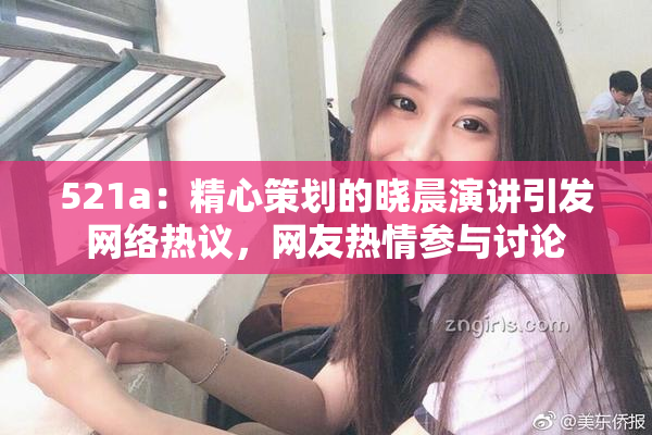 521a：精心策划的晓晨演讲引发网络热议，网友热情参与讨论
