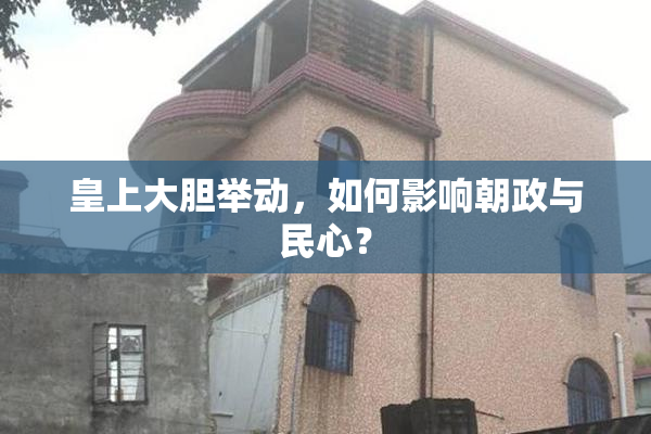 皇上大胆举动，如何影响朝政与民心？