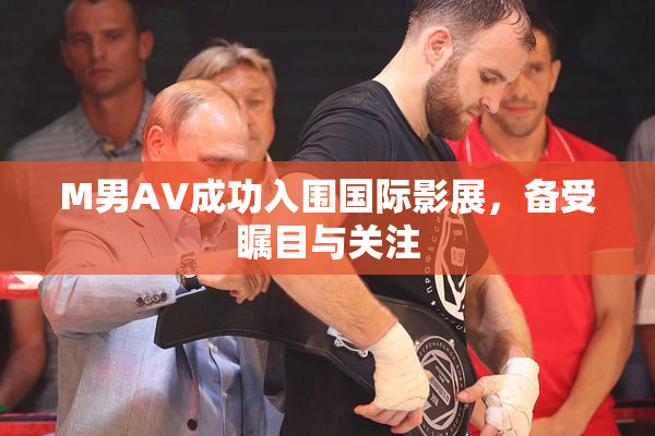 M男AV成功入围国际影展，备受瞩目与关注