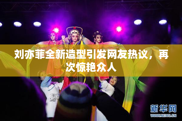 刘亦菲全新造型引发网友热议，再次惊艳众人