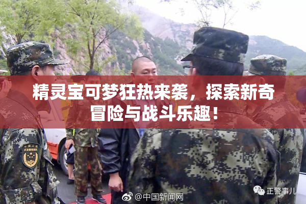 精灵宝可梦狂热来袭，探索新奇冒险与战斗乐趣！