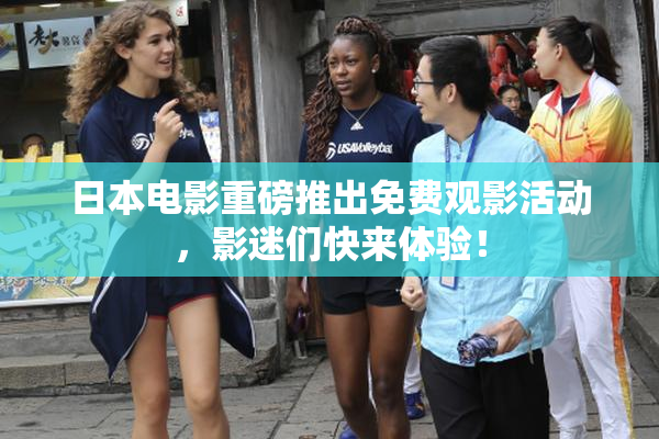日本电影重磅推出免费观影活动，影迷们快来体验！